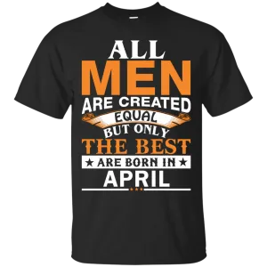 All Men Are Created Equal But Only The Best Are Born in April Shirt