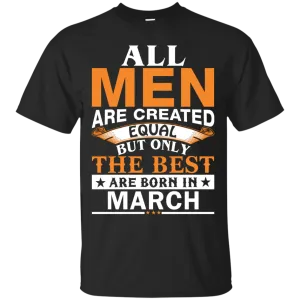 All Men Are Created Equal But Only The Best Are Born in March Shirt