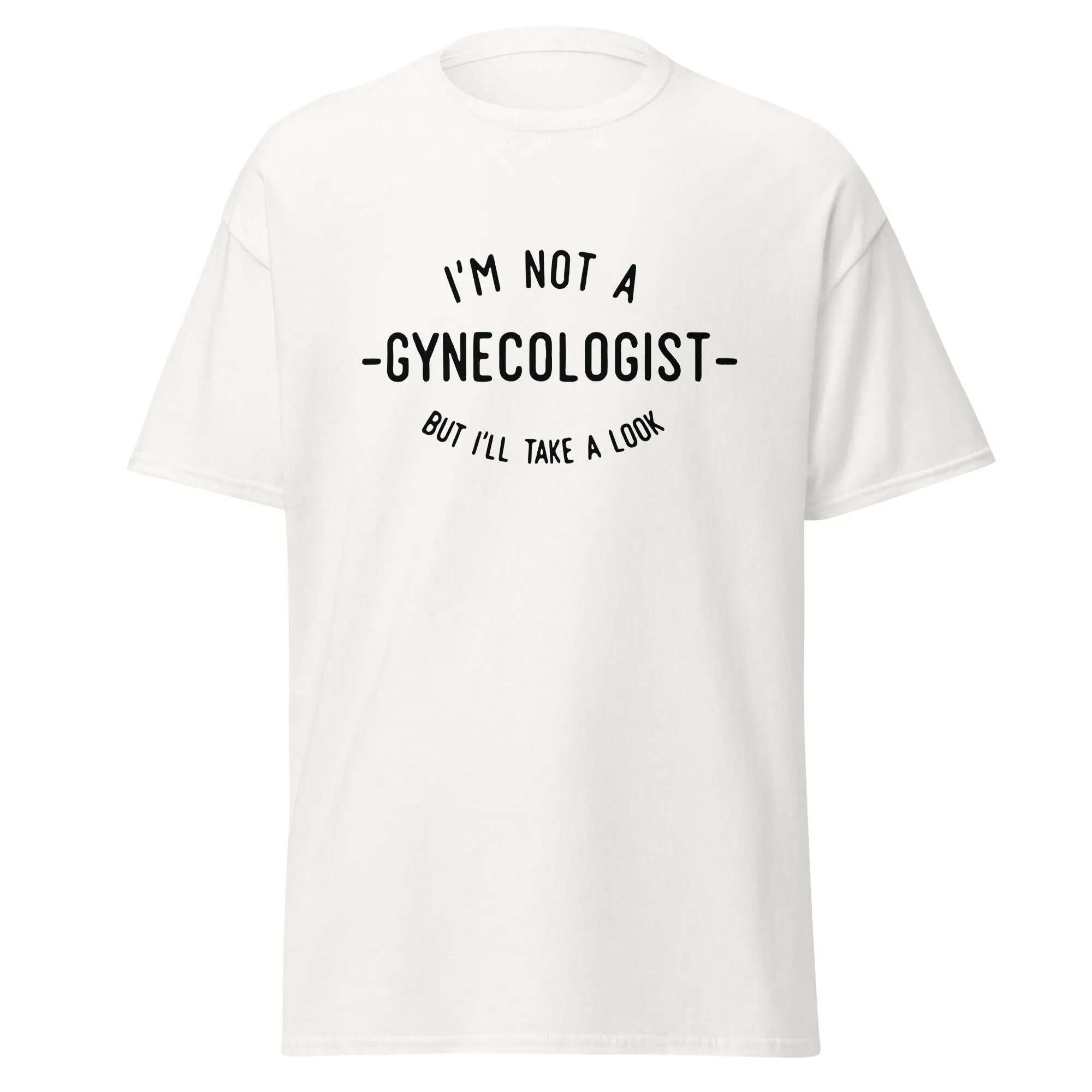 I'm Not a Gynecologist But I'll Take a Look T Shirt | Gag Gift for Adults Unisex Tee