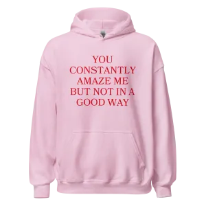 You Constantly Amaze Me But Not In A Good Way Hoodie